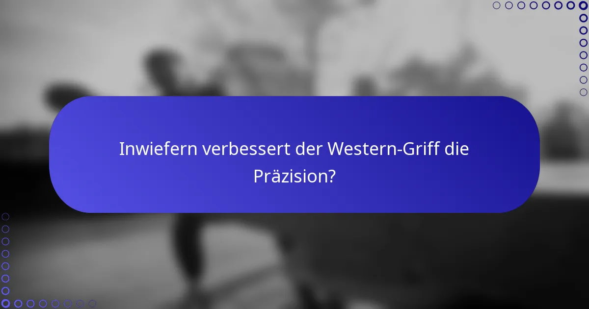 Inwiefern verbessert der Western-Griff die Präzision?