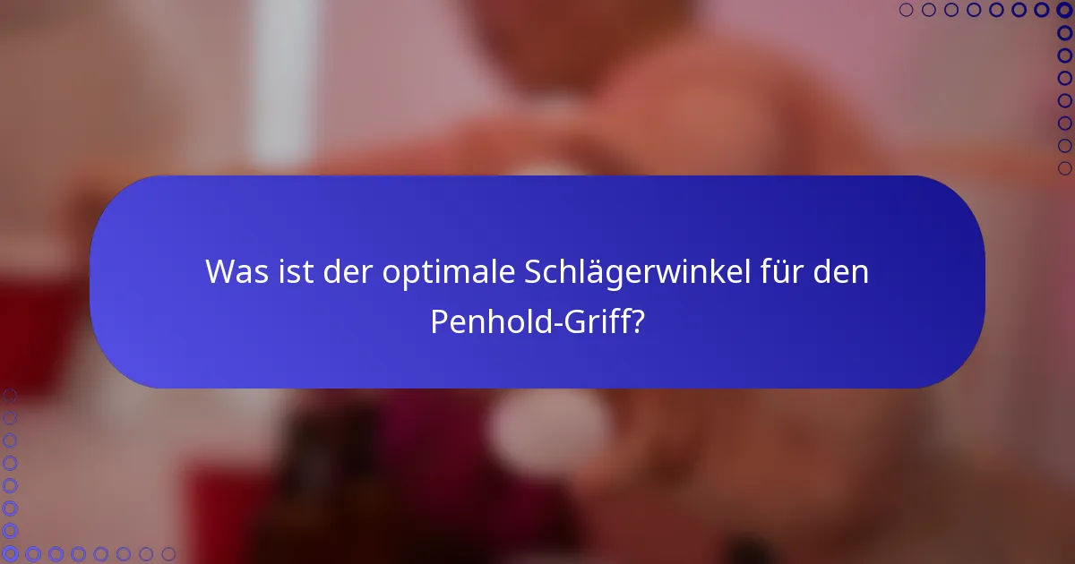 Was ist der optimale Schlägerwinkel für den Penhold-Griff?