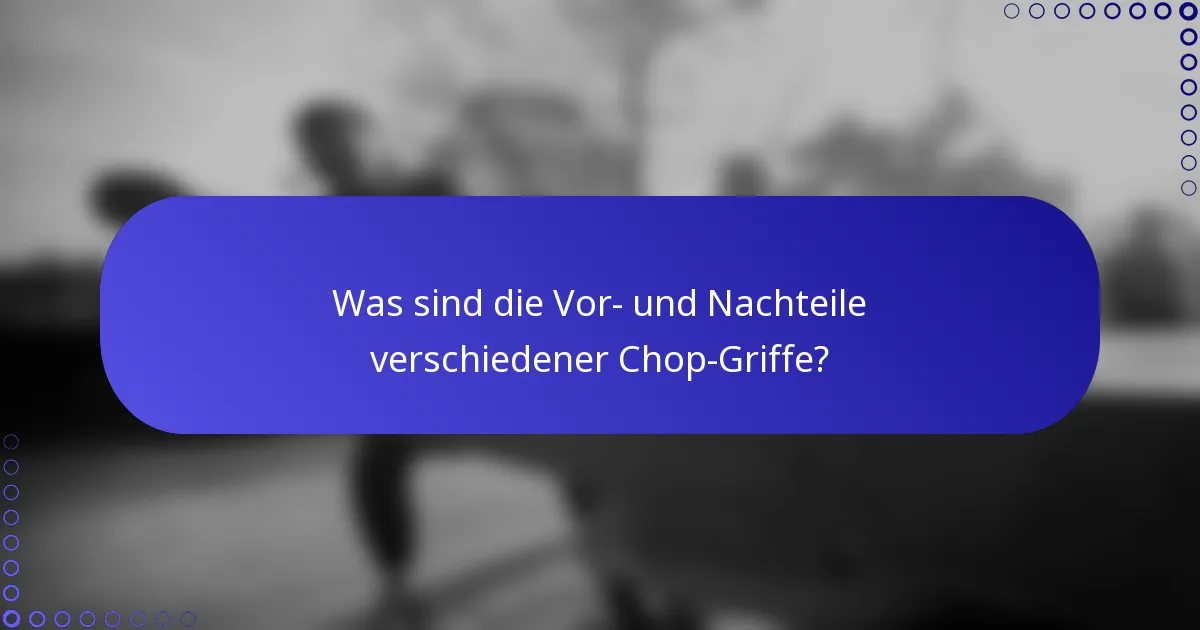 Was sind die Vor- und Nachteile verschiedener Chop-Griffe?