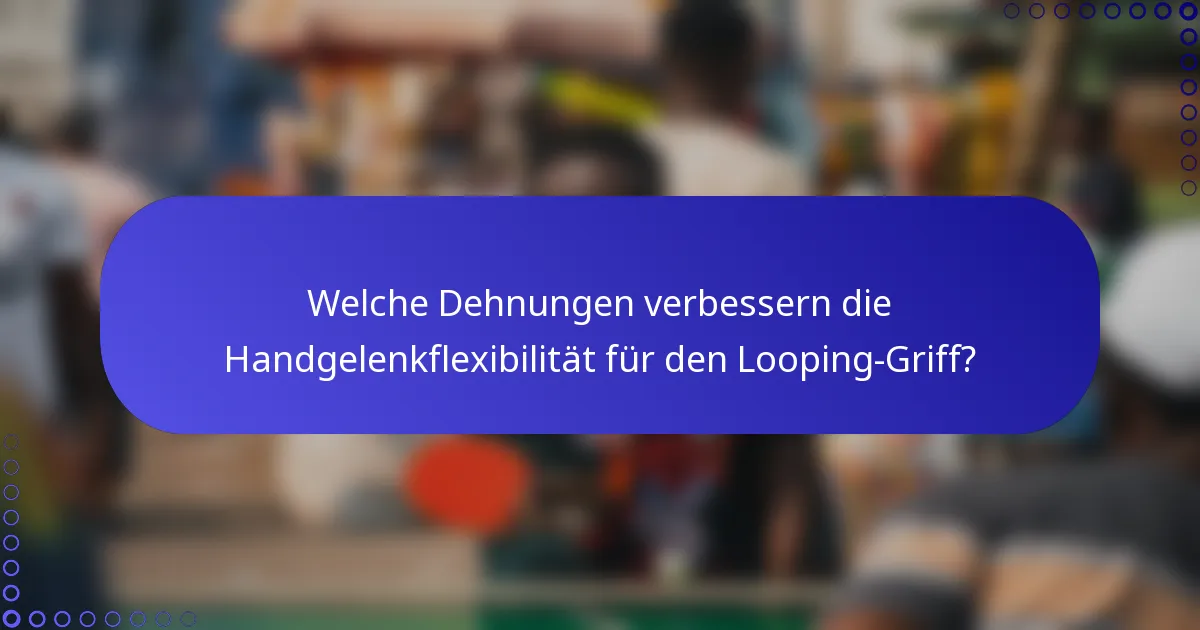 Welche Dehnungen verbessern die Handgelenkflexibilität für den Looping-Griff?