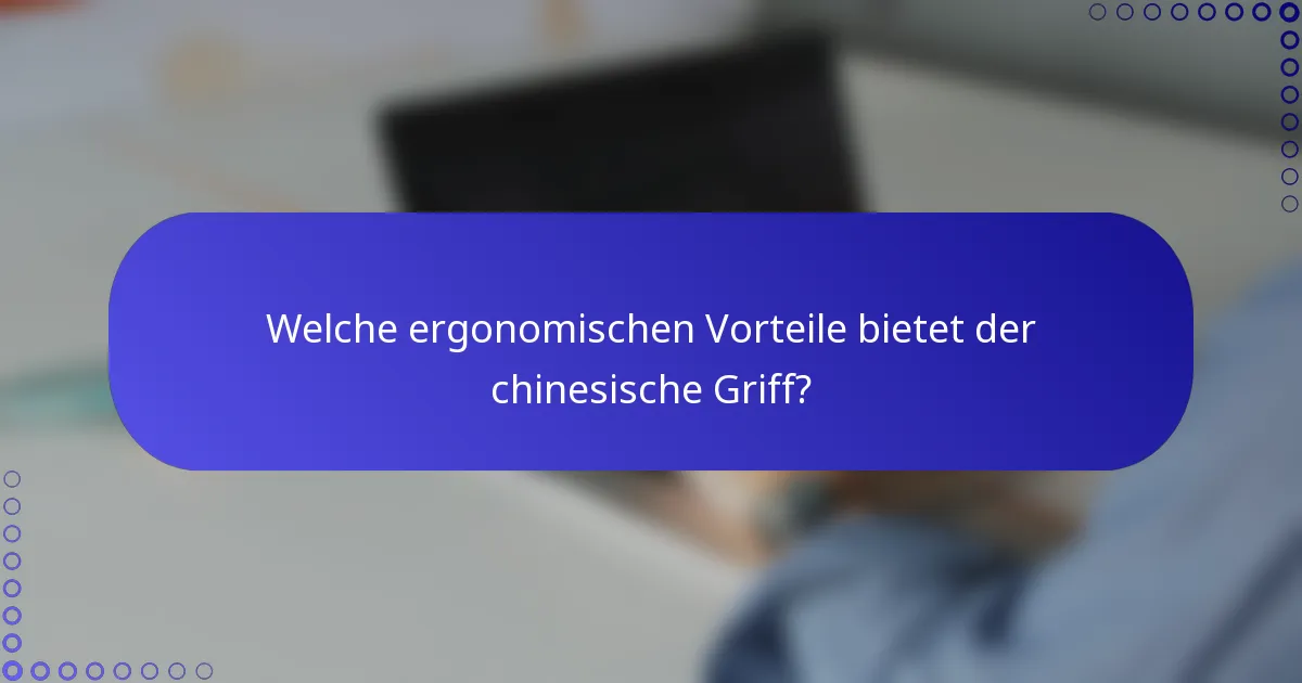 Welche ergonomischen Vorteile bietet der chinesische Griff?