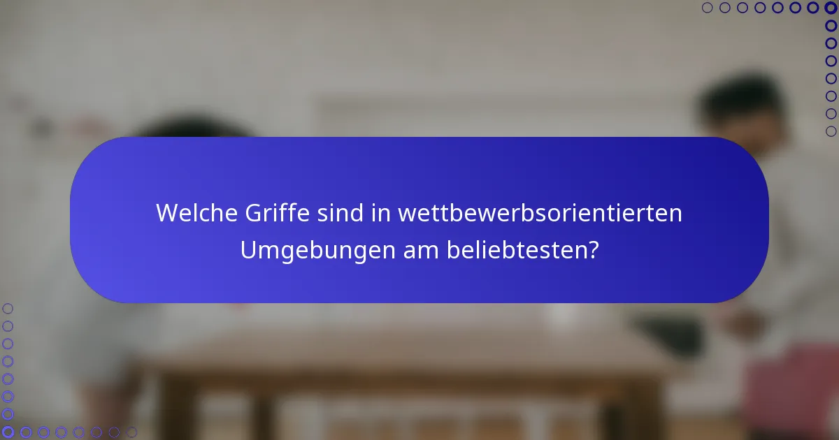 Welche Griffe sind in wettbewerbsorientierten Umgebungen am beliebtesten?