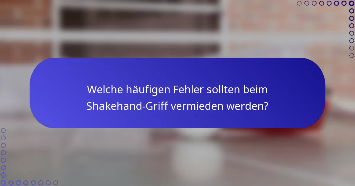 Welche häufigen Fehler sollten beim Shakehand-Griff vermieden werden?