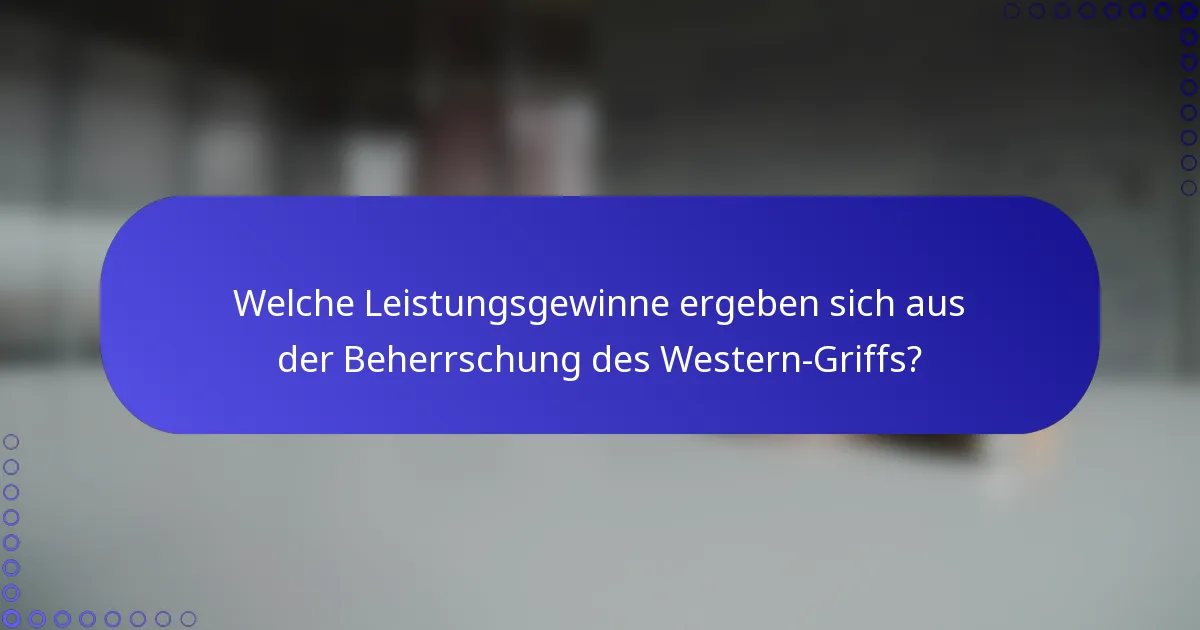 Welche Leistungsgewinne ergeben sich aus der Beherrschung des Western-Griffs?