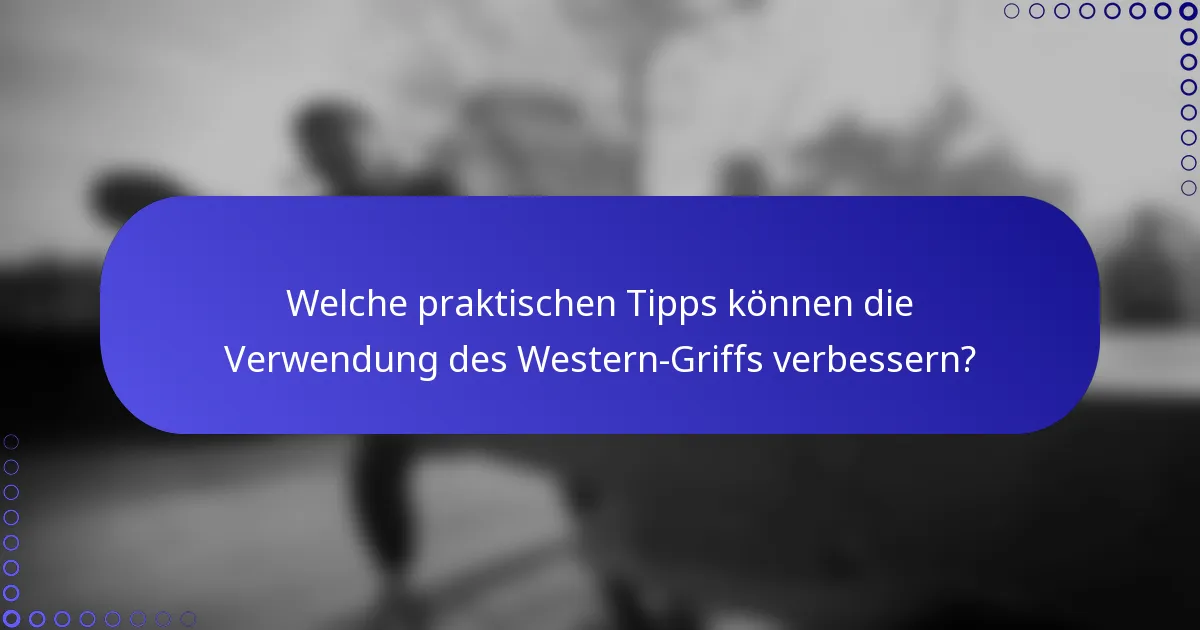 Welche praktischen Tipps können die Verwendung des Western-Griffs verbessern?