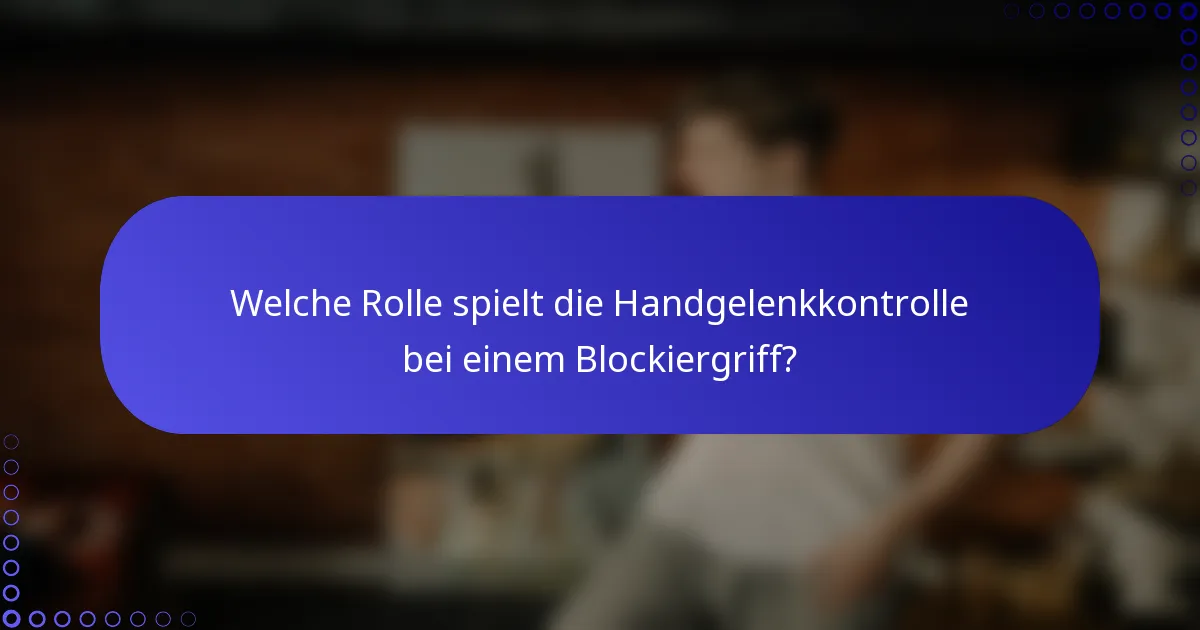 Welche Rolle spielt die Handgelenkkontrolle bei einem Blockiergriff?