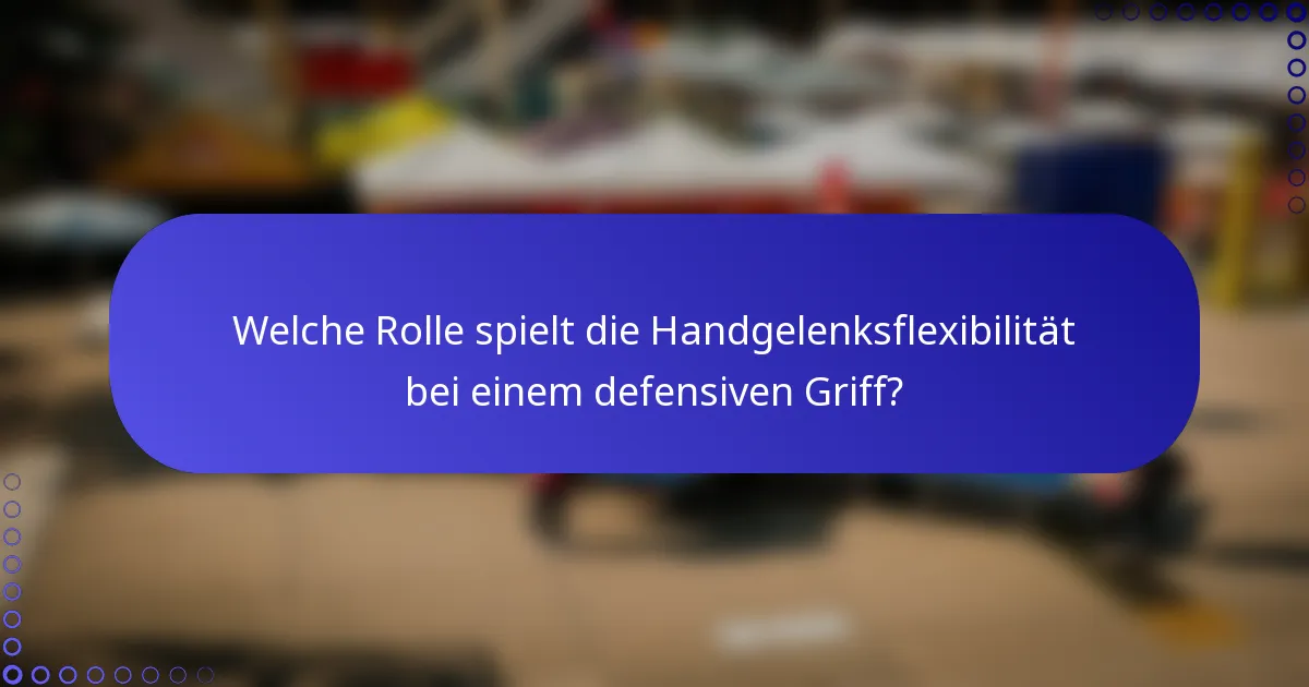 Welche Rolle spielt die Handgelenksflexibilität bei einem defensiven Griff?