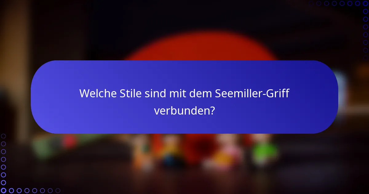 Welche Stile sind mit dem Seemiller-Griff verbunden?