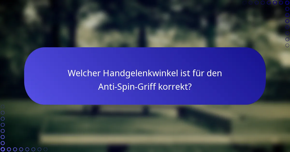 Welcher Handgelenkwinkel ist für den Anti-Spin-Griff korrekt?