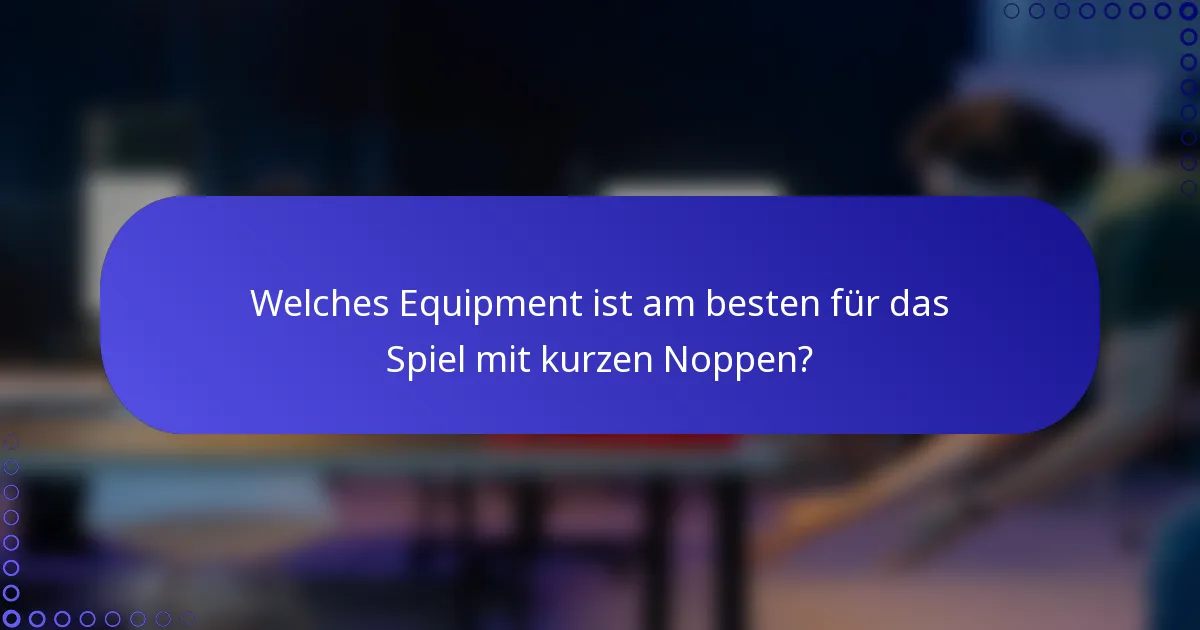 Welches Equipment ist am besten für das Spiel mit kurzen Noppen?