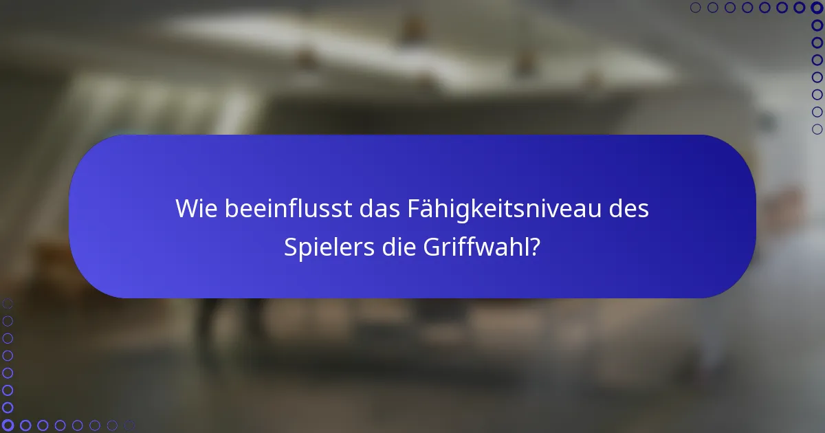 Wie beeinflusst das Fähigkeitsniveau des Spielers die Griffwahl?