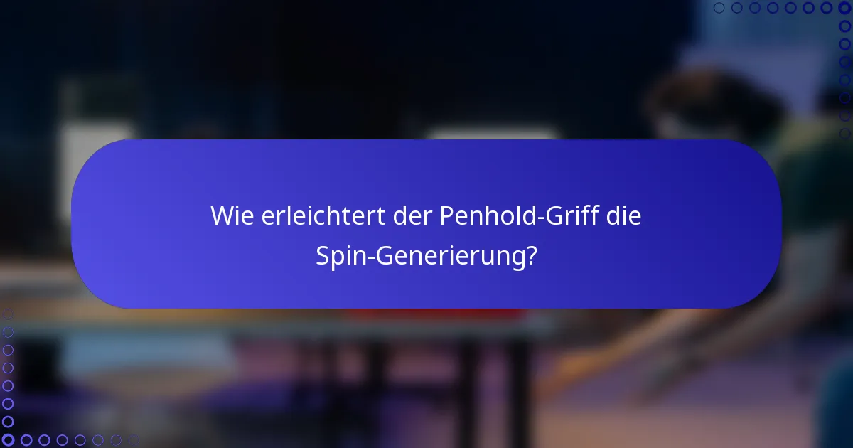 Wie erleichtert der Penhold-Griff die Spin-Generierung?