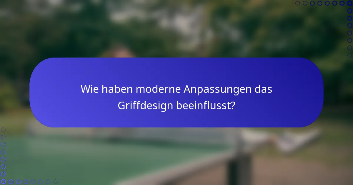 Wie haben moderne Anpassungen das Griffdesign beeinflusst?