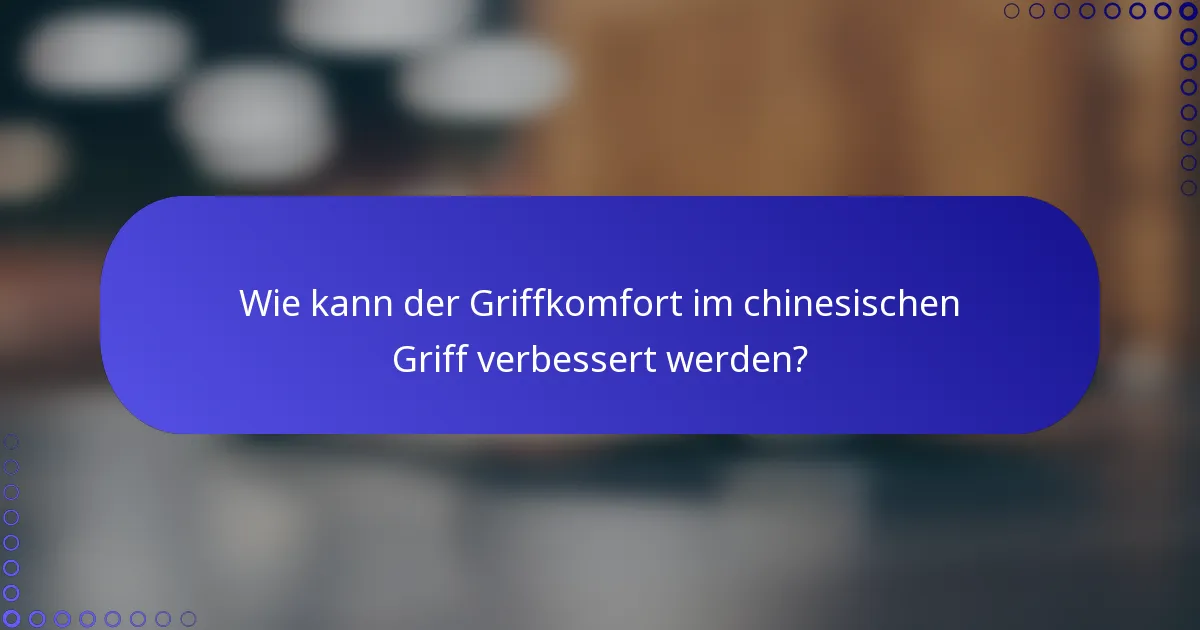Wie kann der Griffkomfort im chinesischen Griff verbessert werden?