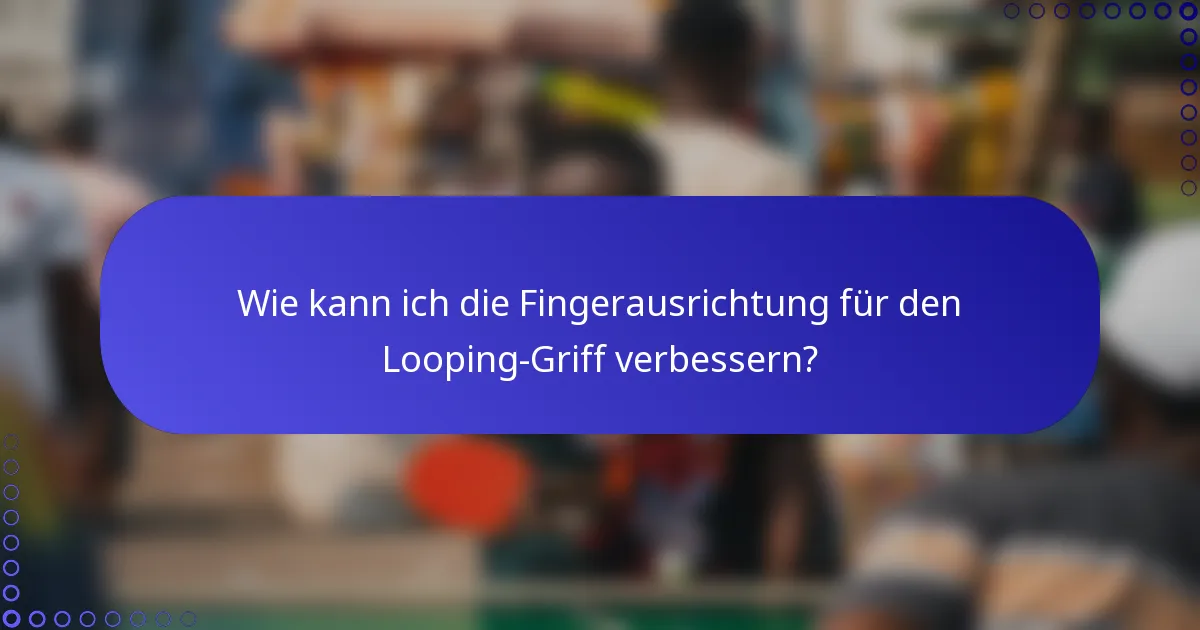 Wie kann ich die Fingerausrichtung für den Looping-Griff verbessern?