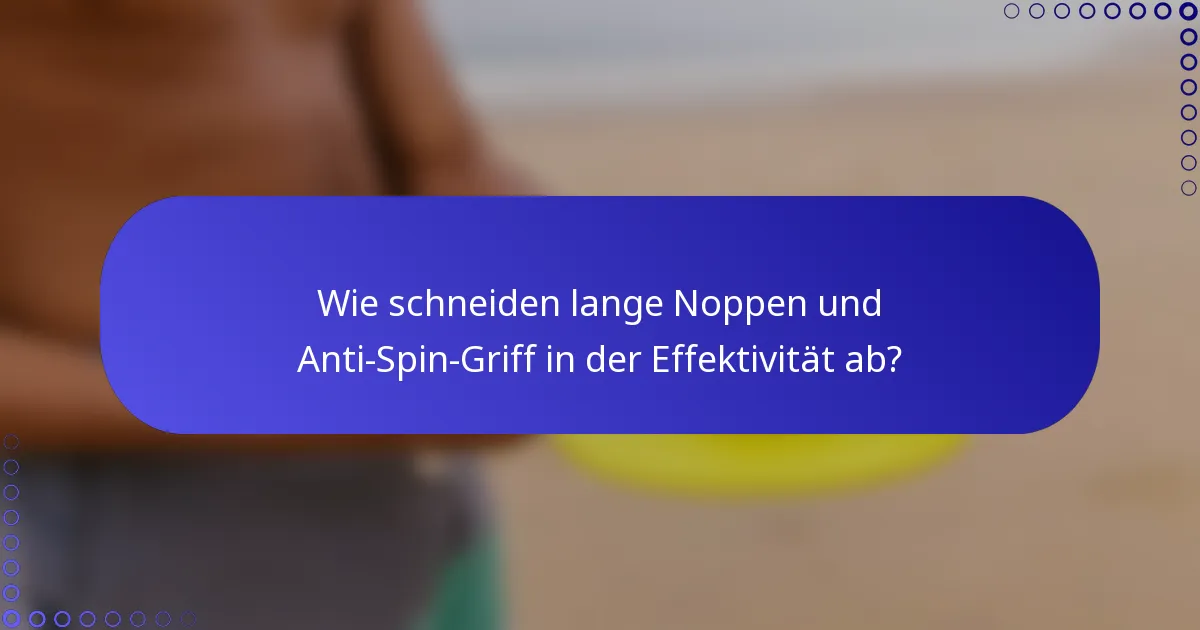 Wie schneiden lange Noppen und Anti-Spin-Griff in der Effektivität ab?