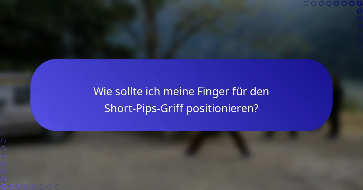 Wie sollte ich meine Finger für den Short-Pips-Griff positionieren?