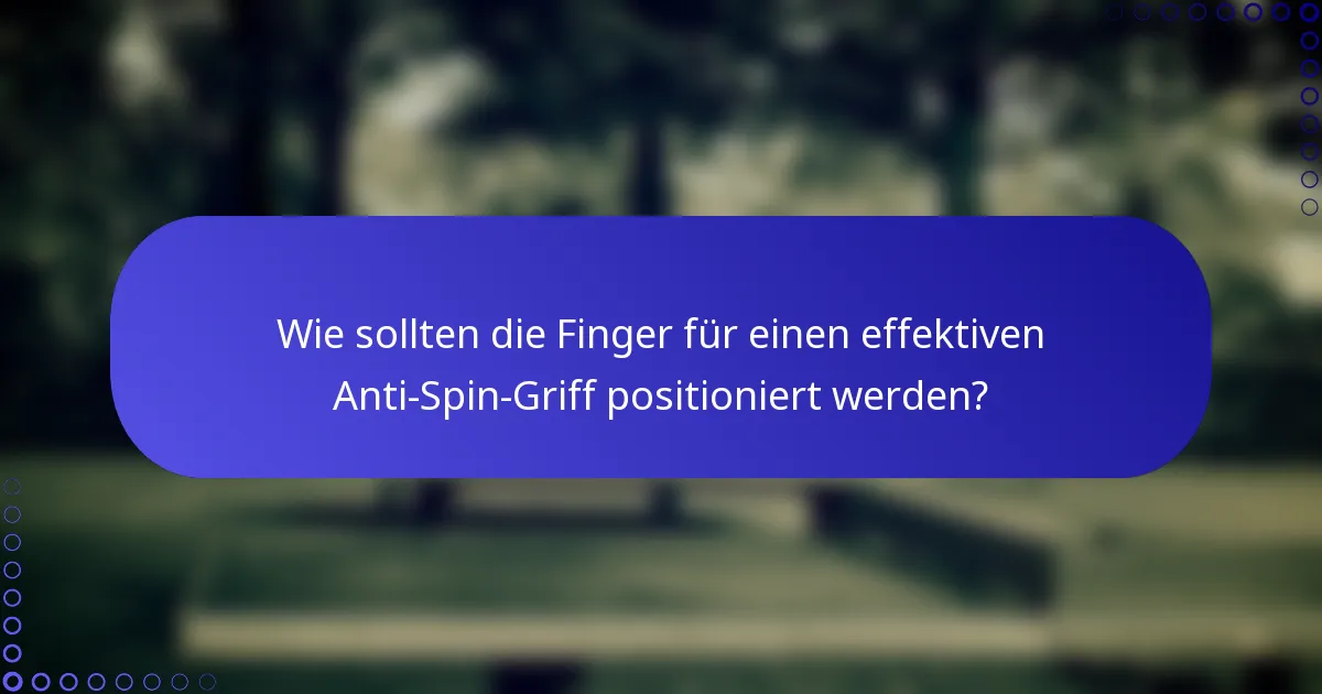 Wie sollten die Finger für einen effektiven Anti-Spin-Griff positioniert werden?