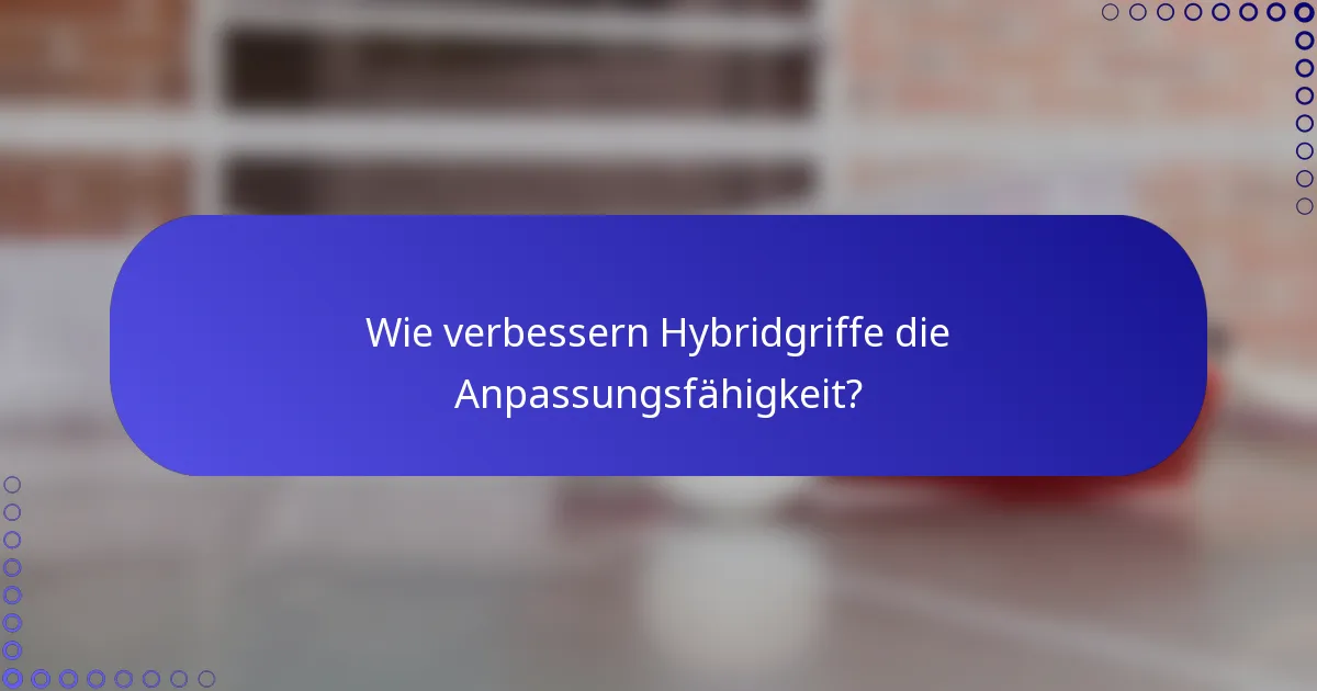 Wie verbessern Hybridgriffe die Anpassungsfähigkeit?