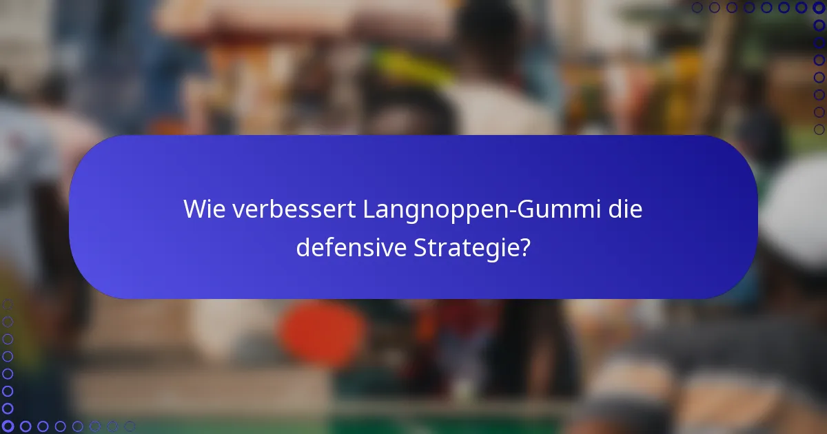 Wie verbessert Langnoppen-Gummi die defensive Strategie?