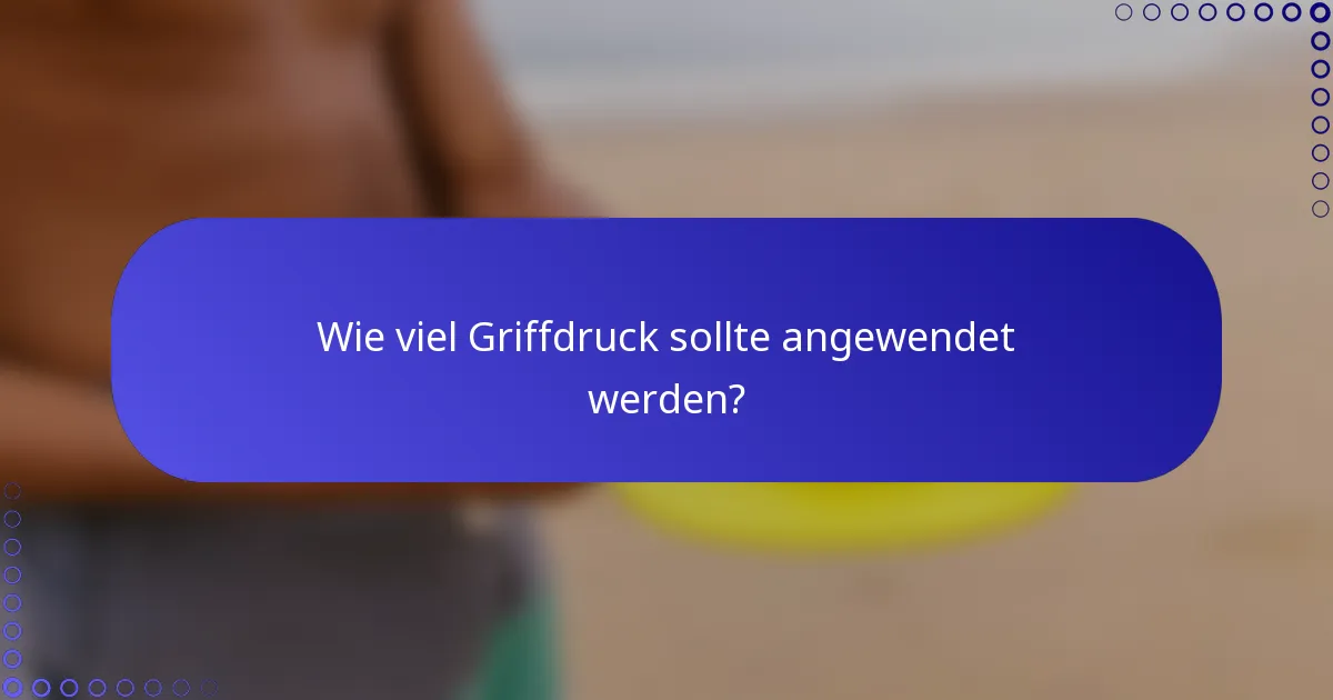 Wie viel Griffdruck sollte angewendet werden?